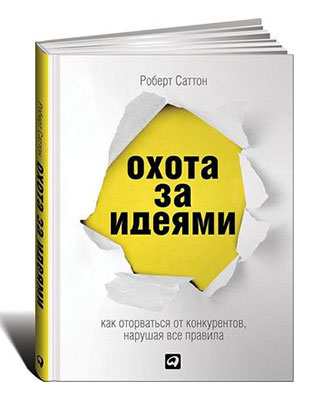 книги для специалистов творческих профессий, Роберт Саттон, «Охота за идеями. Как оторваться от конкурентов, нарушая все правила»