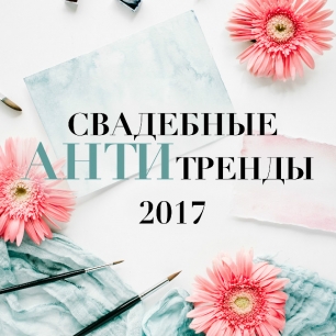 Рассказывают специалисты: свадебные антитренды 2017 года